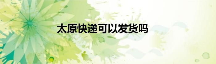 太原快递可以发货吗