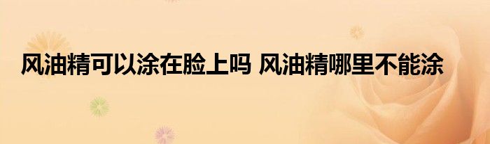 风油精可以涂在脸上吗 风油精哪里不能涂