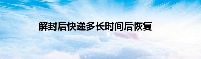 解封后快递多长时间后恢复