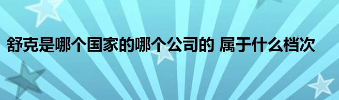 舒克是哪个国家的哪个公司的 属于什么档次