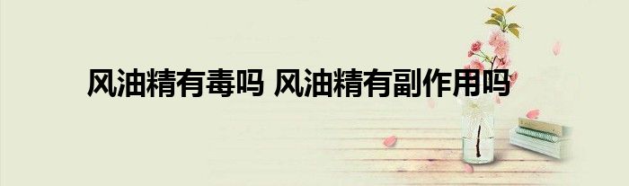 风油精有毒吗 风油精有副作用吗