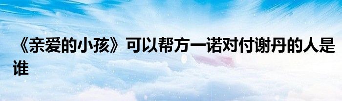 《亲爱的小孩》可以帮方一诺对付谢丹的人是谁