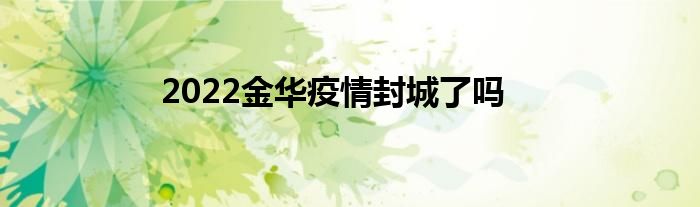 2022金华疫情封城了吗
