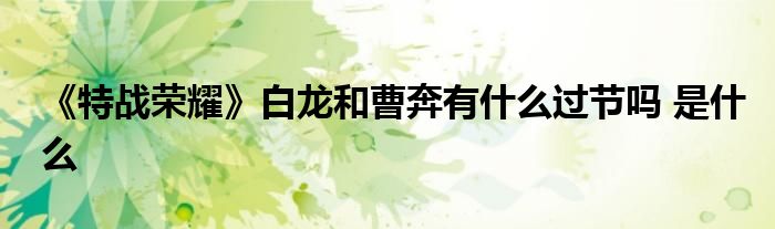 《特战荣耀》白龙和曹奔有什么过节吗 是什么