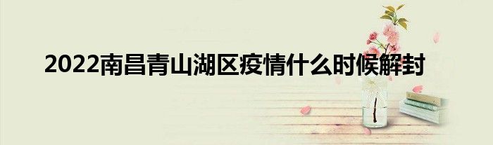 2022南昌青山湖区疫情什么时候解封