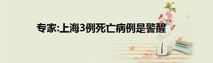 专家:上海3例死亡病例是警醒