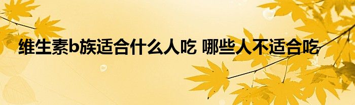 维生素b族适合什么人吃 哪些人不适合吃