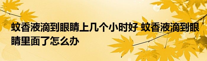 蚊香液滴到眼睛上几个小时好 蚊香液滴到眼睛里面了怎么办