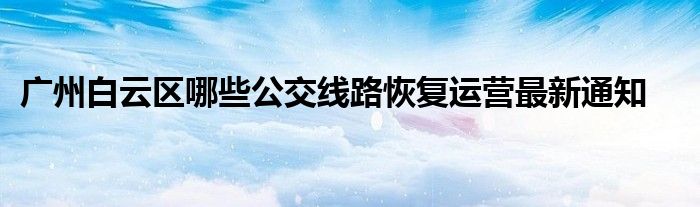 广州白云区哪些公交线路恢复运营最新通知
