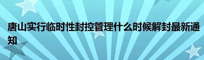 唐山实行临时性封控管理什么时候解封最新通知