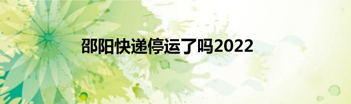 邵阳快递停运了吗2022