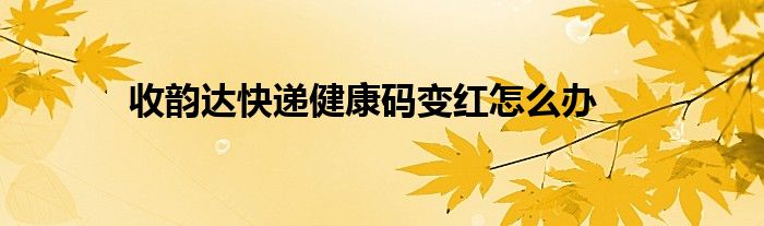 收韵达快递健康码变红怎么办