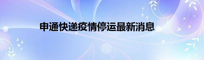 申通快递疫情停运最新消息