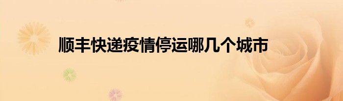 顺丰快递疫情停运哪几个城市