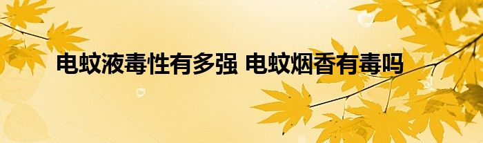 电蚊液毒性有多强 电蚊烟香有毒吗