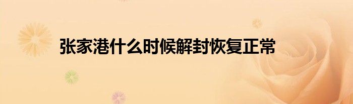 张家港什么时候解封恢复正常