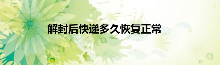 解封后快递多久恢复正常