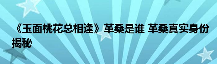 《玉面桃花总相逢》革桑是谁 革桑真实身份揭秘