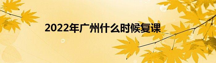 2022年广州什么时候复课