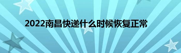 2022南昌快递什么时候恢复正常