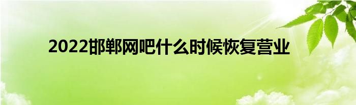 2022邯郸网吧什么时候恢复营业