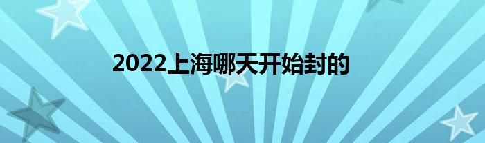 2022上海哪天开始封的