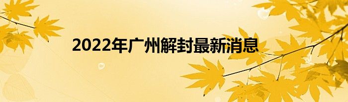 2022年广州解封最新消息