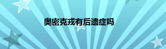奥密克戎有后遗症吗