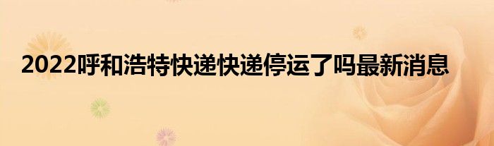 2022呼和浩特快递快递停运了吗最新消息
