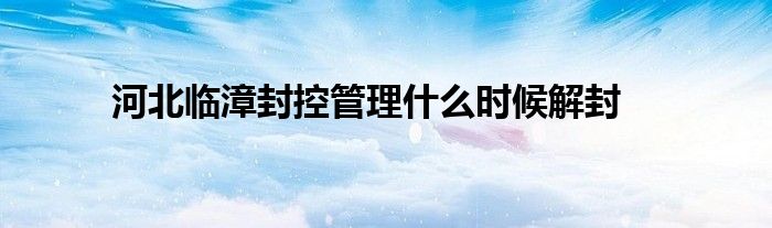 河北临漳封控管理什么时候解封