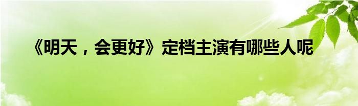 《明天，会更好》定档主演有哪些人呢