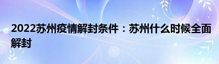 2022苏州疫情解封条件：苏州什么时候全面解封