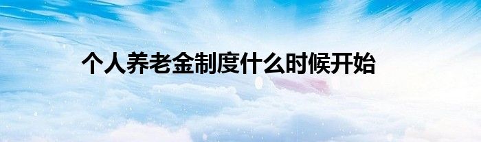个人养老金制度什么时候开始