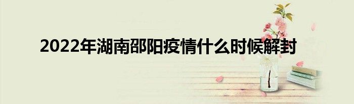 2022年湖南邵阳疫情什么时候解封