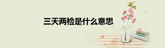 三天两检是什么意思