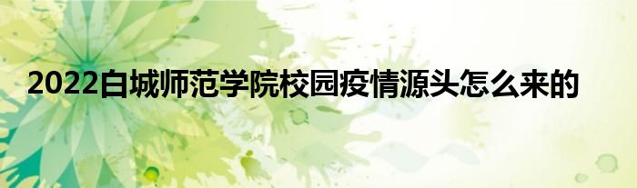 2022白城师范学院校园疫情源头怎么来的
