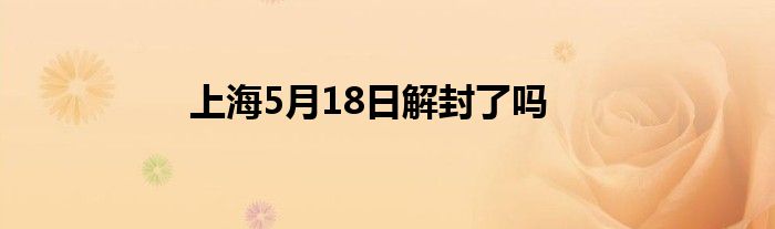 上海5月18日解封了吗