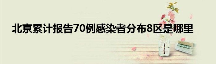 北京累计报告70例感染者分布8区是哪里