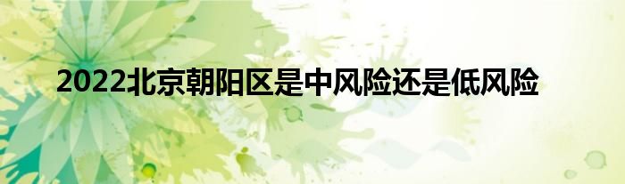 2022北京朝阳区是中风险还是低风险
