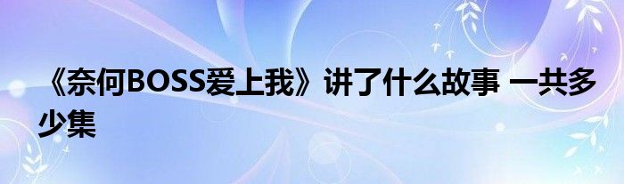 《奈何BOSS爱上我》讲了什么故事 一共多少集