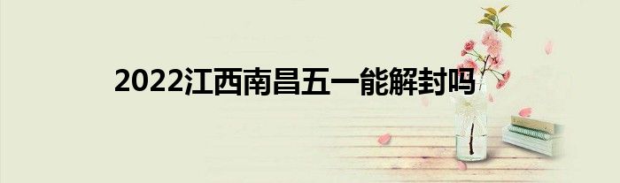 2022江西南昌五一能解封吗