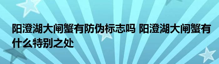 阳澄湖大闸蟹有防伪标志吗 阳澄湖大闸蟹有什么特别之处