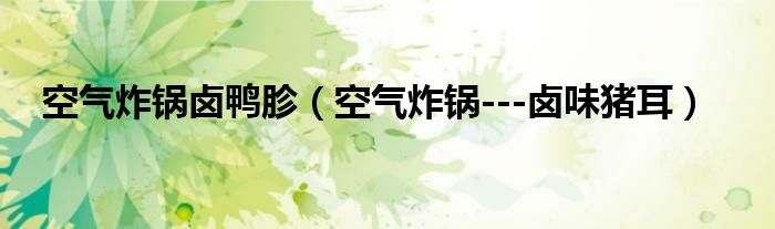 空气炸锅卤鸭胗（空气炸锅---卤味猪耳）