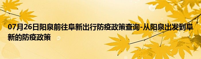 07月26日阳泉前往阜新出行防疫政策查询-从阳泉出发到阜新的防疫政策