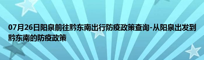 07月26日阳泉前往黔东南出行防疫政策查询-从阳泉出发到黔东南的防疫政策
