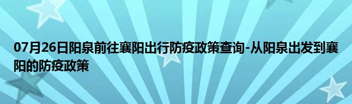 07月26日阳泉前往襄阳出行防疫政策查询-从阳泉出发到襄阳的防疫政策