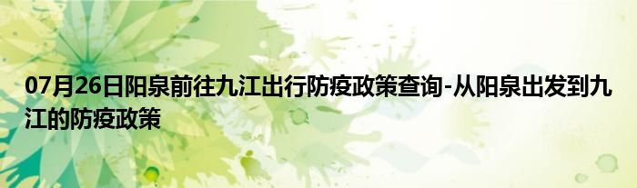 07月26日阳泉前往九江出行防疫政策查询-从阳泉出发到九江的防疫政策