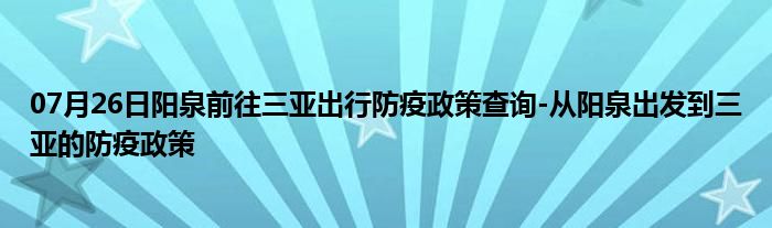 07月26日阳泉前往三亚出行防疫政策查询-从阳泉出发到三亚的防疫政策