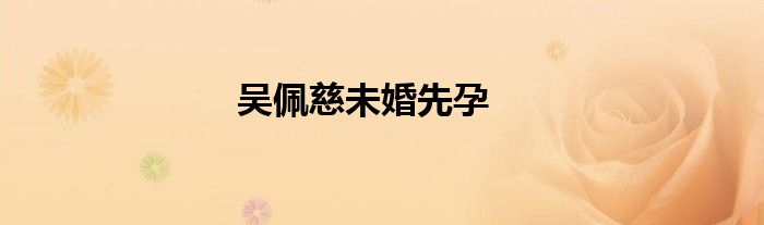 吴佩慈未婚先孕