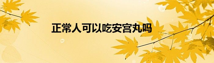 正常人可以吃安宫丸吗